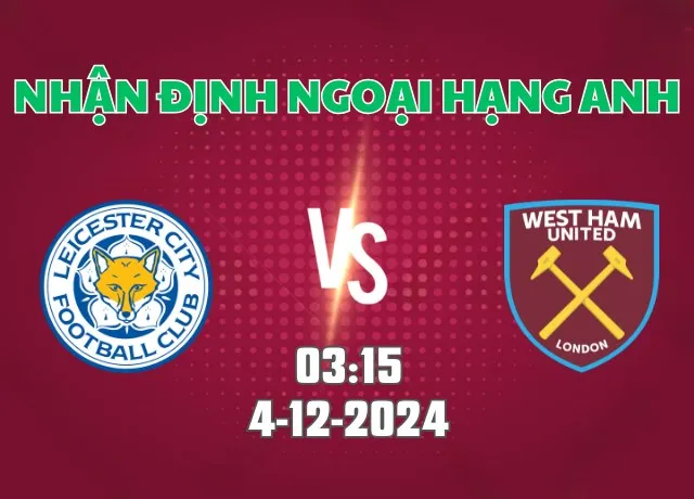 Nhận định bóng đá Leicester vs West Ham 03h15 ngày 04/12/2024